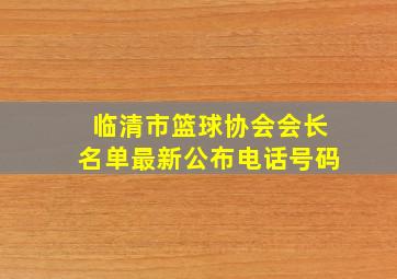 临清市篮球协会会长名单最新公布电话号码