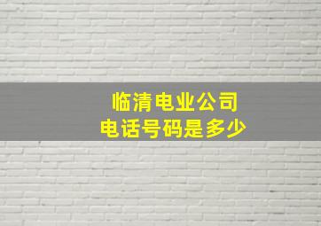 临清电业公司电话号码是多少