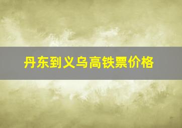 丹东到义乌高铁票价格