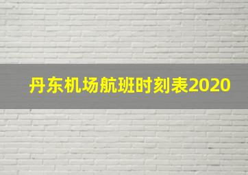 丹东机场航班时刻表2020