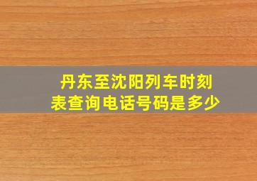 丹东至沈阳列车时刻表查询电话号码是多少