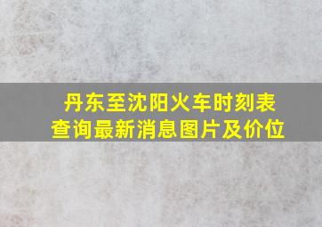 丹东至沈阳火车时刻表查询最新消息图片及价位