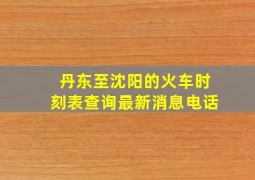 丹东至沈阳的火车时刻表查询最新消息电话