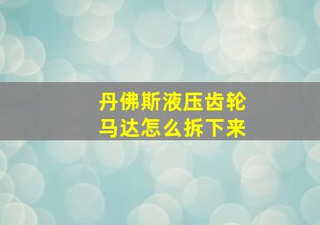 丹佛斯液压齿轮马达怎么拆下来