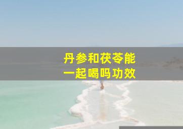 丹参和茯苓能一起喝吗功效