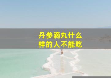 丹参滴丸什么样的人不能吃