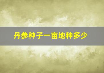 丹参种子一亩地种多少