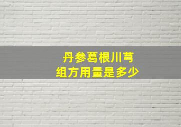 丹参葛根川芎组方用量是多少