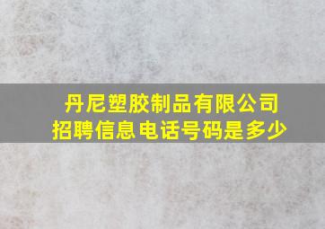 丹尼塑胶制品有限公司招聘信息电话号码是多少