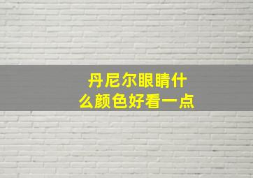 丹尼尔眼睛什么颜色好看一点