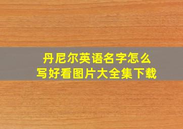 丹尼尔英语名字怎么写好看图片大全集下载