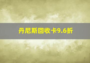 丹尼斯回收卡9.6折