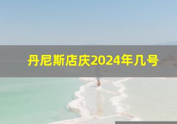 丹尼斯店庆2024年几号