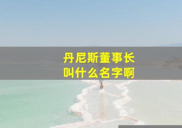 丹尼斯董事长叫什么名字啊