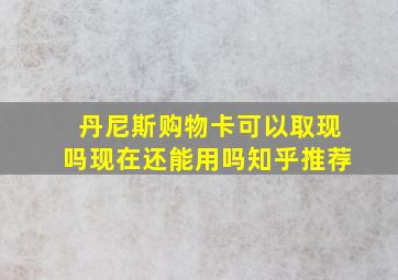 丹尼斯购物卡可以取现吗现在还能用吗知乎推荐