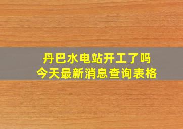 丹巴水电站开工了吗今天最新消息查询表格