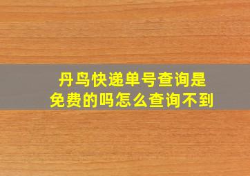 丹鸟快递单号查询是免费的吗怎么查询不到