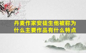 丹麦作家安徒生他被称为什么主要作品有什么特点