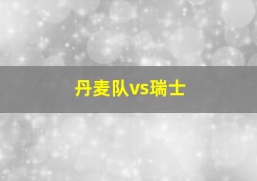 丹麦队vs瑞士