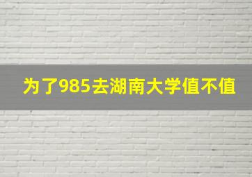 为了985去湖南大学值不值