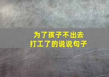 为了孩子不出去打工了的说说句子