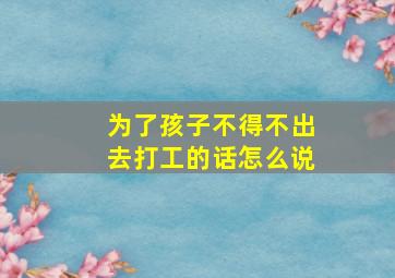 为了孩子不得不出去打工的话怎么说