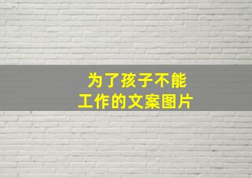 为了孩子不能工作的文案图片