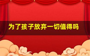 为了孩子放弃一切值得吗