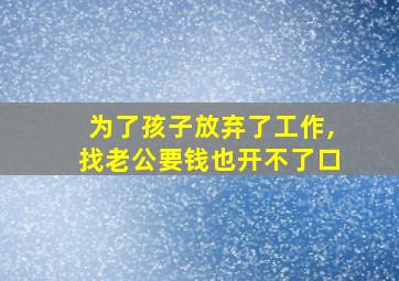 为了孩子放弃了工作,找老公要钱也开不了口