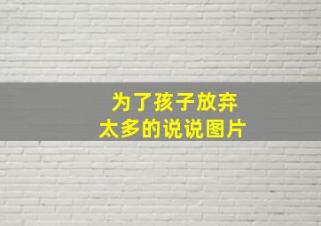 为了孩子放弃太多的说说图片