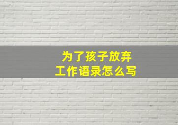 为了孩子放弃工作语录怎么写