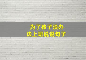 为了孩子没办法上班说说句子