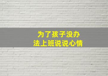 为了孩子没办法上班说说心情