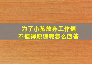 为了小孩放弃工作值不值得原谅呢怎么回答