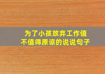 为了小孩放弃工作值不值得原谅的说说句子