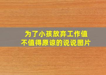 为了小孩放弃工作值不值得原谅的说说图片