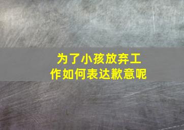 为了小孩放弃工作如何表达歉意呢