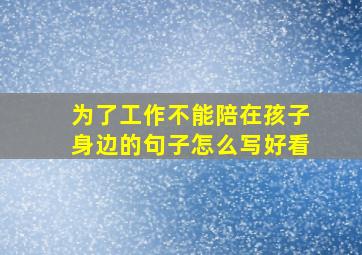 为了工作不能陪在孩子身边的句子怎么写好看