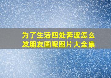 为了生活四处奔波怎么发朋友圈呢图片大全集