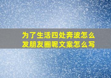 为了生活四处奔波怎么发朋友圈呢文案怎么写