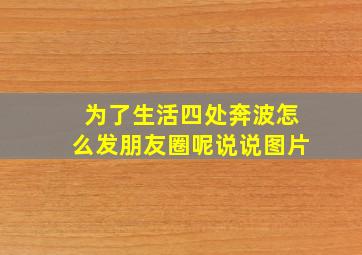 为了生活四处奔波怎么发朋友圈呢说说图片