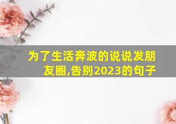 为了生活奔波的说说发朋友圈,告别2023的句子