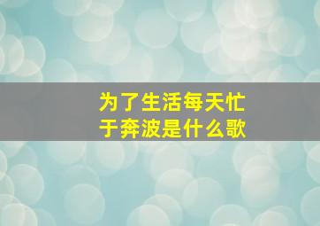 为了生活每天忙于奔波是什么歌