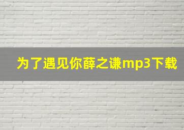 为了遇见你薛之谦mp3下载