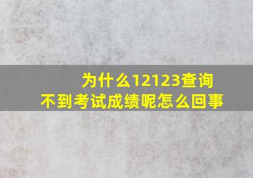 为什么12123查询不到考试成绩呢怎么回事