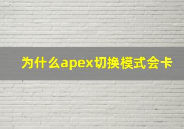 为什么apex切换模式会卡