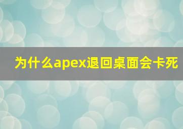 为什么apex退回桌面会卡死