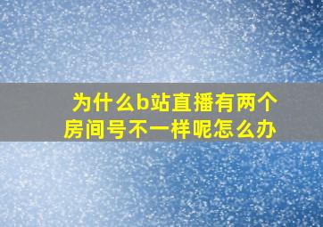 为什么b站直播有两个房间号不一样呢怎么办