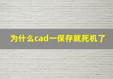 为什么cad一保存就死机了