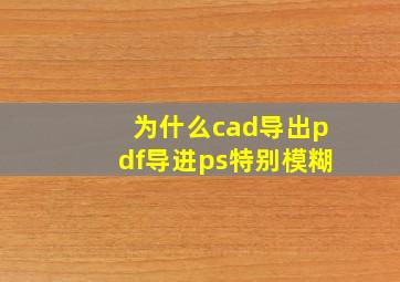 为什么cad导出pdf导进ps特别模糊